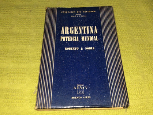 Argentina Potencia Mundial - Roberto J. Noble - Arayú