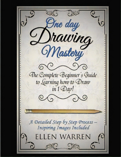 Drawing: One Day Drawing Mastery: The Complete Beginner's Guide To Learning To Draw In Under 1 Da..., De Warren, Ellen. Editorial Createspace, Tapa Blanda En Inglés