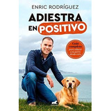 Adiestra En Positivo: Guía Completa Para Educar A Tu Perro D