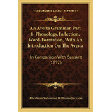 An Avesta Grammar, Part 1, Phonology, Inflection, Word-formation, With An Introduction On The Ave..., De Jackson, A. V. Williams. Editorial Kessinger Pub Llc, Tapa Blanda En Inglés