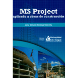 Ms Project Aplicado A Obras De Construcción, De Jorge Olmedo Montoya Vallecilla. Editorial Universidad De Ibagué, Tapa Blanda, Edición 2018 En Español