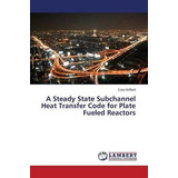 Libro A Steady State Subchannel Heat Transfer Code For Pl...