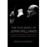 The Film Music Of John Williams : Reviving Hollywood's Classical Style, De Emilio Audissino. Editorial University Of Wisconsin Press, Tapa Blanda En Inglés