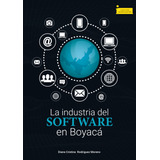 La Industria Del Software En Boyacá, De Diana Cristina Rodríguez Moreno. Editorial Universidad Pedagógica Y Tecnológica De Colombia- Uptc, Tapa Blanda, Edición 2020 En Español