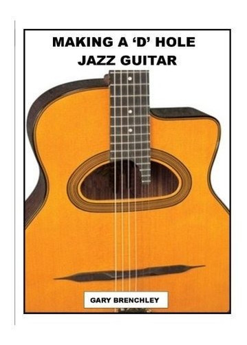 Making A 'd' Hole Jazz Guitar, De Gary Brenchley. Editorial Createspace Independent Publishing Platform, Tapa Blanda En Inglés