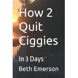 How 2 Quit Ciggies: In 3 Days, De Emerson, Beth. Editorial Oem, Tapa Dura En Inglés