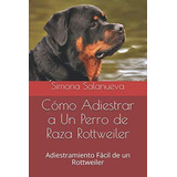 Libro: Cómo Adiestrar A Un Perro De Raza Rottweiler: Adiestr