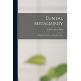 Libro Dental Metallurgy: A Manual For The Use Of Dental S...