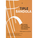 Tiple Bandola. Discusiones Sobre Grafías Para Cordófonos Colombianos, De Alejandro Tobón Restrepo. Editorial Universidad De Antioquia, Tapa Blanda, Edición 1 En Español, 2012