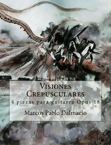 Visiones Crepusculares : 4 Piezas Para Guitarra Opus 18, De Marcos Pablo Dalmacio. Editorial Createspace Independent Publishing Platform, Tapa Blanda En Español