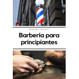 Barberia Para Principiantes: Aprende Los Procedimientos Sobr