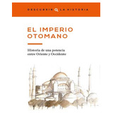 El Imperio Otomano,historia De Una Potencia Historia