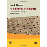 El Capital Ficticio. Cómo Las Finanzas Se Apropian De Nuestro Futuro, De Durand, Cedric. Editorial Ned Ediciones En Español