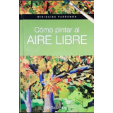 Libro Como Pintar Al Aire Libre - Miniguías Parramon M.roig