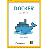 Docker - Guía Práctica, De González Rodríguez, Alberto. Editorial Alfaomega Grupo Editor, Tapa Blanda, Edición 1 En Español, 2017