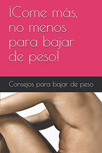 ¡come Mas No Menos Para Bajar De Peso! ¡consejos Para Bajar