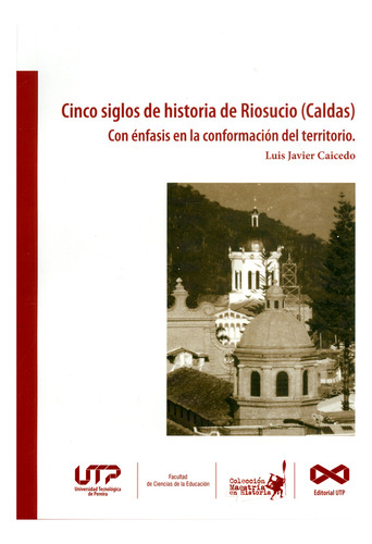 Cinco Siglos De Historia De Riosucio (caldas) Con Énfasis En La Conformación Del Territorio, De Luis Javier Caicedo. Editorial U. Tecnológica De Pereira, Tapa Blanda, Edición 2018 En Español