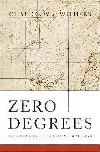 Zero Degrees : Geographies Of The Prime Meridian, De Charles W. J. Withers. Editorial Harvard University Press, Tapa Dura En Inglés