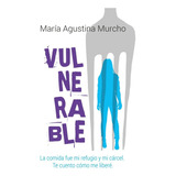 Libro Vulnerable - Maria Agustina Murcho - La Comida Fue Mi