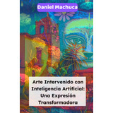 Libro: Arte Intervenido Con Inteligencia Artificial: Una Exp