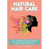 Natural Hair Care : 125+ Homemade Hair Care Recipes And Secrets For Beauty, Growth, Shine, Repair..., De Susan Hollister. Editorial Createspace Independent Publishing Platform, Tapa Blanda En Inglés