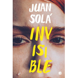 Invisible, De Juan Solá. Editorial Ediciones B, Tapa Blanda, Edición 1 En Español, 2020