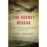 The Secret Rescue : An Untold Story Of American Nurses And Medics Behind Nazi Lines, De Cate Lineberry. Editorial Little, Brown & Company, Tapa Blanda En Inglés