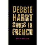 Libro Debbie Harry Sings In French - Brothers, Meagan
