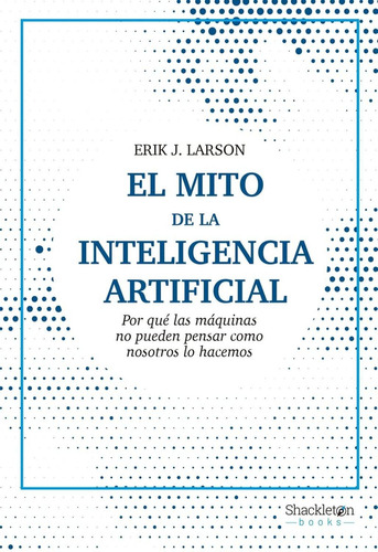 El Mito De La Inteligencia Artificial: No, De Larson, Erik J.., Vol. 1. Editorial Shackleton Books, Tapa Pasta Blanda, Edición 1 En Español, 2023