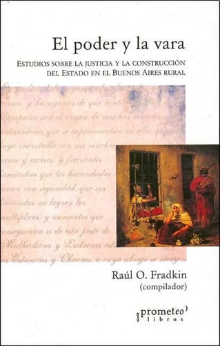 Poder Y La Vara, El- Estudios Sobre La Justicia Y La Constr, De Fradkin, Raul. Editorial Prometeo En Español