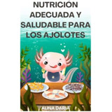 Libro: Nutrición Adecuada Y Saludable Para Los Ajolotes: Una