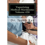 Vaporizing Medical Marijuana Volume 420