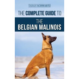 The Complete Guide To The Belgian Malinois : Selecting, T...
