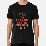 Remera Who Needs Hair With A Body Funny Daddy Algodon Premiu