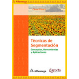 Técnicas De Segmentación - Conceptos, Herramientas Y Aplicaciones, De Pérez, César. Editorial Alfaomega Grupo Editor, Tapa Blanda, Edición 1 En Español, 2013