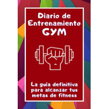Diario De Entrenamiento Gym: La Guia Definitiva Para Alcanza
