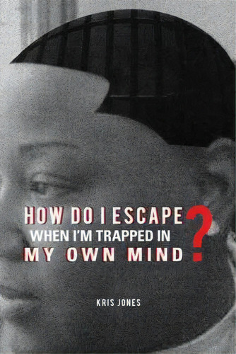 How Do I Escape When I'm Trapped In My Own Mind?, De Kris Jones. Editorial Iuniverse, Tapa Dura En Inglés