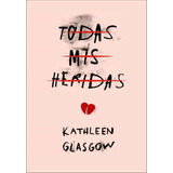 Todas Mis Heridas, De Kathleen Glasgow. Editorial Montena, Tapa Blanda En Español, 2016