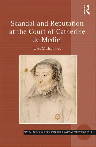 Scandal And Reputation At The Court Of Catherine De Medici, De Dr Una Mcilvenna. Editorial Taylor Francis Ltd, Tapa Dura En Inglés