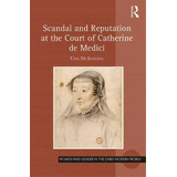 Scandal And Reputation At The Court Of Catherine De Medici, De Dr Una Mcilvenna. Editorial Taylor Francis Ltd, Tapa Dura En Inglés