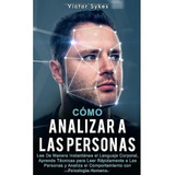 Cómo Analizar A Las Personas: Lee De Manera Instantánea El Lenguaje Corporal, De Victor Sykes. Editorial Independently Published En Español