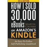 How I Sold 30,000 Ebooks On Amazons Kindle An Easytofollow S