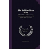 The Building Of An Army: A Detailed Account Of Legislation, Administration And Opinion In The Uni..., De Dickinson, John. Editorial Palala Pr, Tapa Dura En Inglés