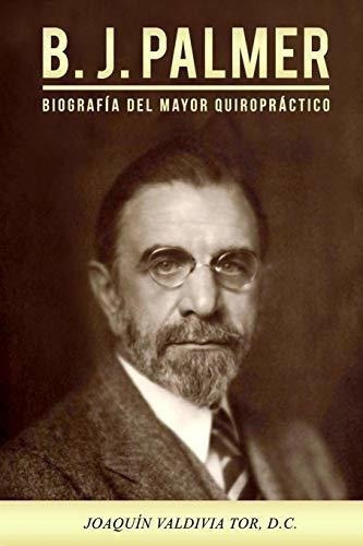 Libro: B.j. Palmer. Biografia Del Mayor Quiropractico, De Joaquin Valdivia Tor. Editorial Createspace Independent Publishing Platform En Español