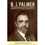 Libro: B.j. Palmer. Biografia Del Mayor Quiropractico, De Joaquin Valdivia Tor. Editorial Createspace Independent Publishing Platform En Español