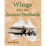 Wings Over The Aussie Outback, De Pete Rumball. Editorial Createspace Independent Publishing Platform, Tapa Blanda En Inglés