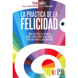 La Práctica De La Felicidad. Qué Nos Dice La Ciencia Sobre Cómo Tener Una Mejor Vida Personal Y Profesional, De Pilar Ibáñez. Editorial Ediciones De La U, Tapa Blanda, Edición 2018 En Español