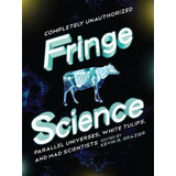 Fringe Science : Parallel Universes, White Tulips, And Mad S