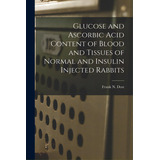 Glucose And Ascorbic Acid Content Of Blood And Tissues Of Normal And Insulin Injected Rabbits, De Dost, Frank N.. Editorial Hassell Street Pr, Tapa Blanda En Inglés