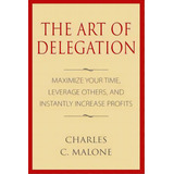 The Art Of Delegation: Maximize Your Time, Leverage Others, And Instantly Increa, De Malone, Charles C.. Editorial Createspace, Tapa Blanda En Inglés